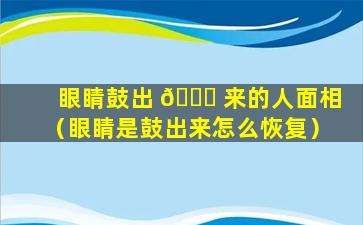 眼睛鼓出 🐛 来的人面相（眼睛是鼓出来怎么恢复）